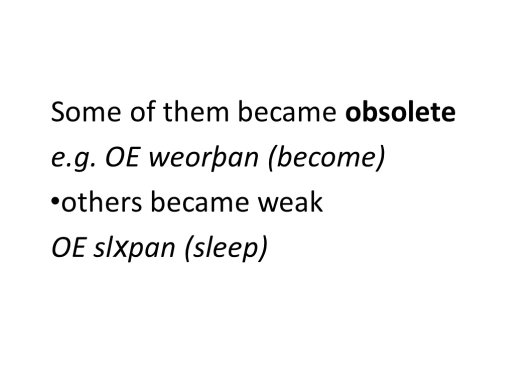 Some of them became obsolete e.g. OE weorþan (become) others became weak OE slxpan